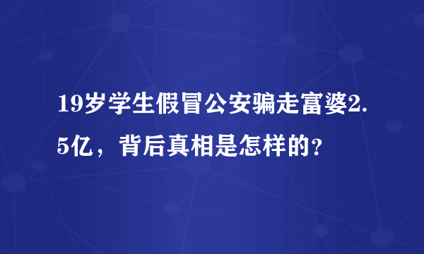 19岁学生假冒公安骗走富婆2.5亿，背后真相是怎样的？