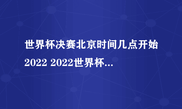 世界杯决赛北京时间几点开始2022 2022世界杯决赛12月18日开打