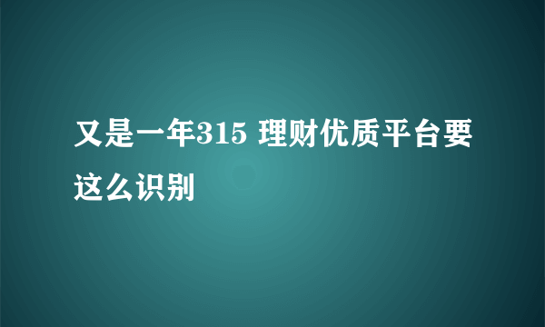 又是一年315 理财优质平台要这么识别