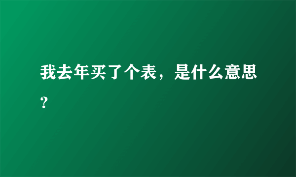 我去年买了个表，是什么意思？