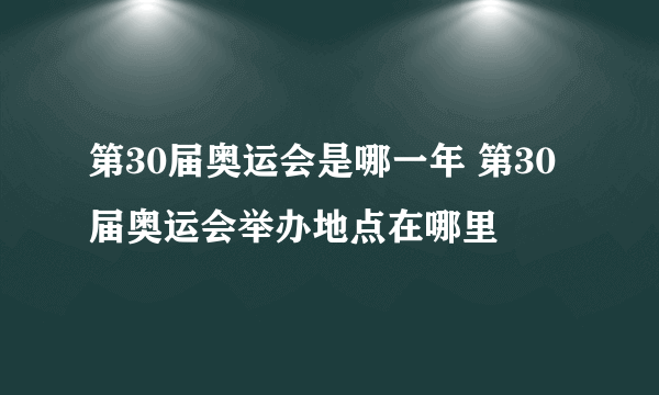 第30届奥运会是哪一年 第30届奥运会举办地点在哪里