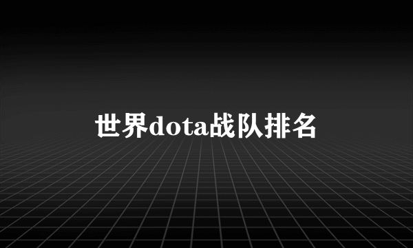 世界dota战队排名