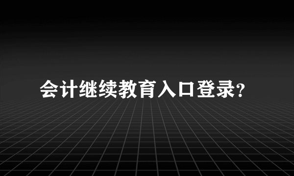 会计继续教育入口登录？