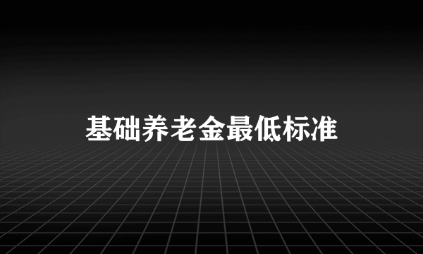 基础养老金最低标准