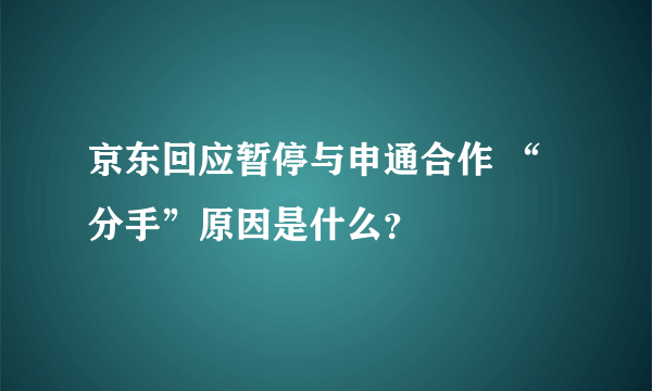 京东回应暂停与申通合作 “分手”原因是什么？