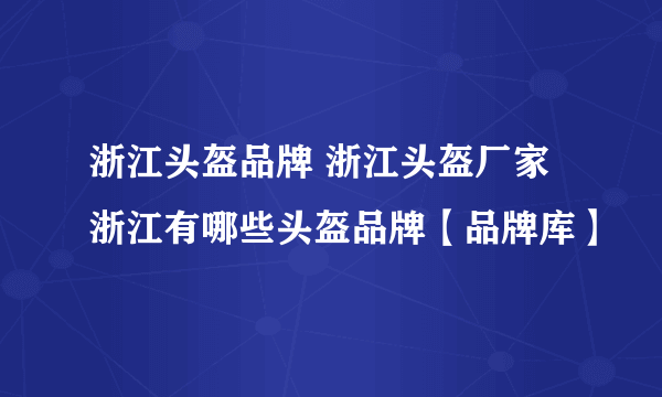 浙江头盔品牌 浙江头盔厂家 浙江有哪些头盔品牌【品牌库】