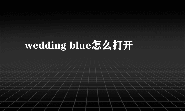 wedding blue怎么打开