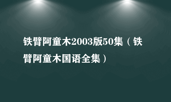 铁臂阿童木2003版50集（铁臂阿童木国语全集）