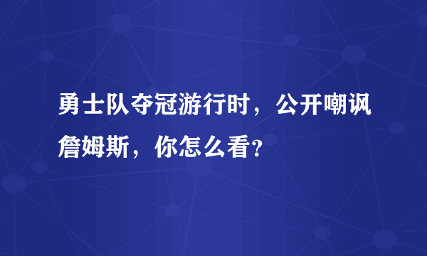 勇士队夺冠游行时，公开嘲讽詹姆斯，你怎么看？