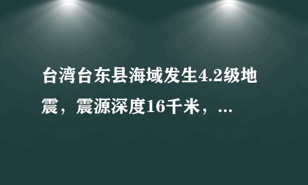 台湾台东县海域发生4.2级地震，震源深度16千米，目前情况如何？