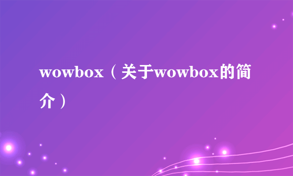 wowbox（关于wowbox的简介）