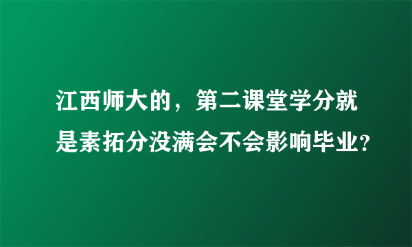 江西师大的，第二课堂学分就是素拓分没满会不会影响毕业？