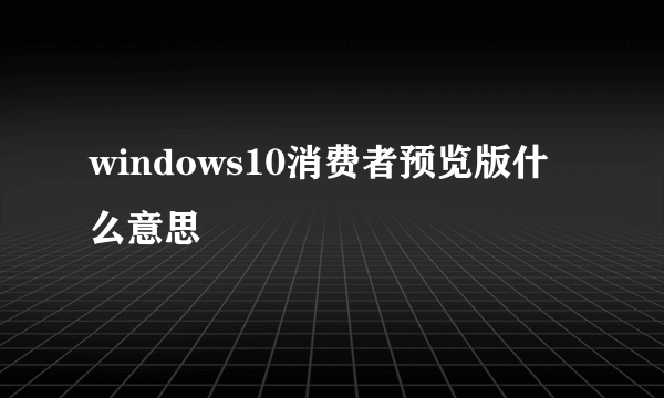 windows10消费者预览版什么意思