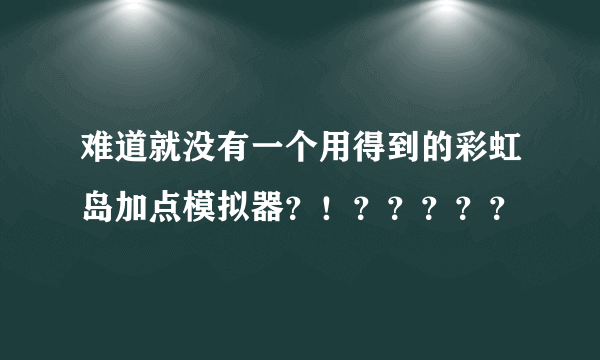 难道就没有一个用得到的彩虹岛加点模拟器？！？？？？？