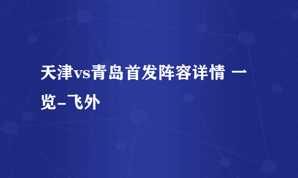 天津vs青岛首发阵容详情 一览-飞外