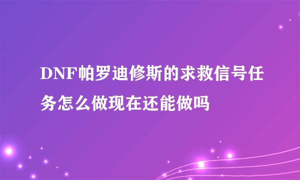 DNF帕罗迪修斯的求救信号任务怎么做现在还能做吗