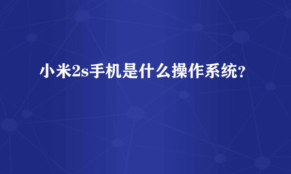 小米2s手机是什么操作系统？