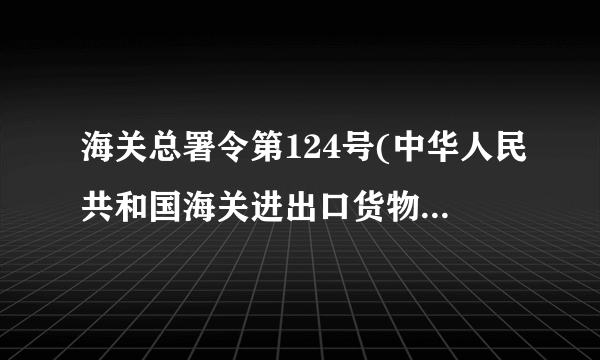 海关总署令第124号(中华人民共和国海关进出口货物征税管理办法)