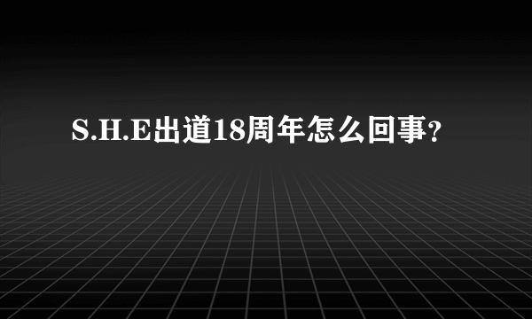 S.H.E出道18周年怎么回事？