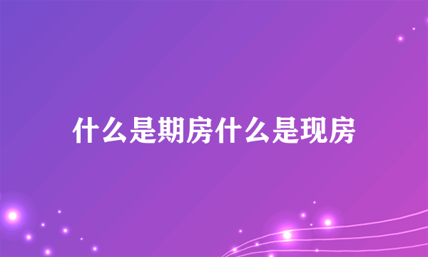 什么是期房什么是现房