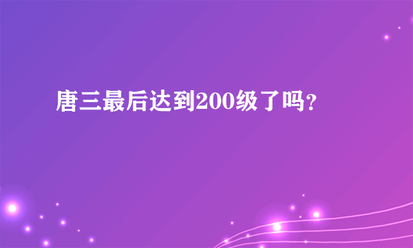 唐三最后达到200级了吗？