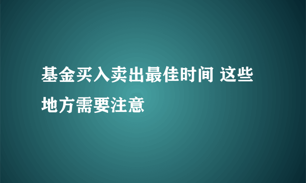 基金买入卖出最佳时间 这些地方需要注意