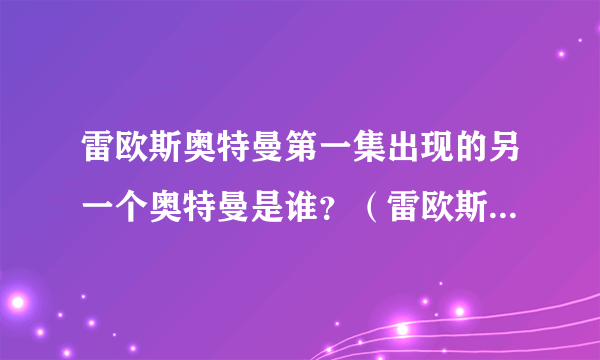 雷欧斯奥特曼第一集出现的另一个奥特曼是谁？（雷欧斯奥特曼也就是奈欧斯奥特曼）