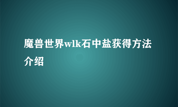 魔兽世界wlk石中盐获得方法介绍