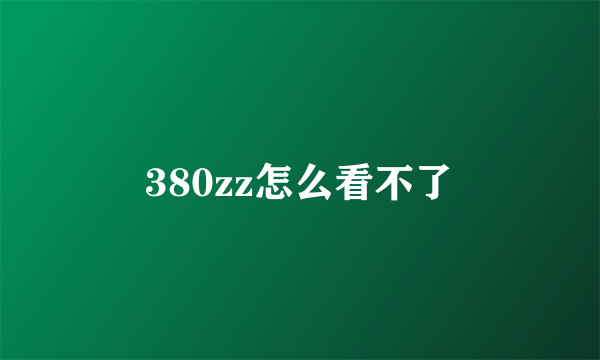 380zz怎么看不了