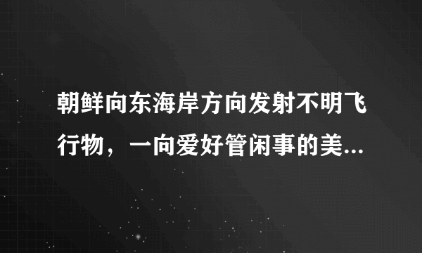 朝鲜向东海岸方向发射不明飞行物，一向爱好管闲事的美国为何目前没有发声?