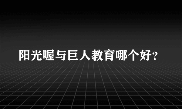 阳光喔与巨人教育哪个好？