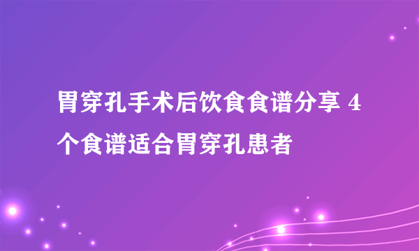 胃穿孔手术后饮食食谱分享 4个食谱适合胃穿孔患者