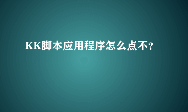 KK脚本应用程序怎么点不？