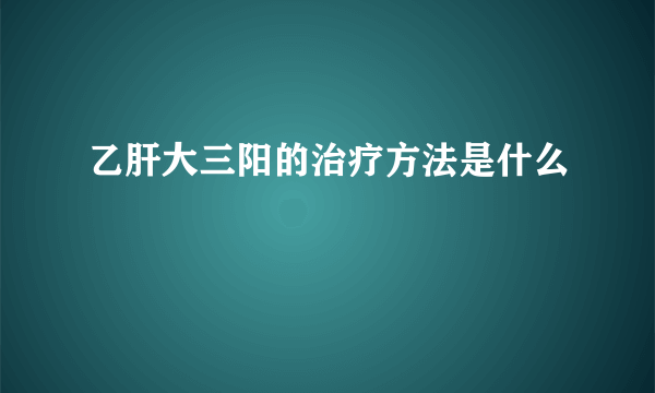 乙肝大三阳的治疗方法是什么