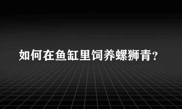 如何在鱼缸里饲养螺狮青？