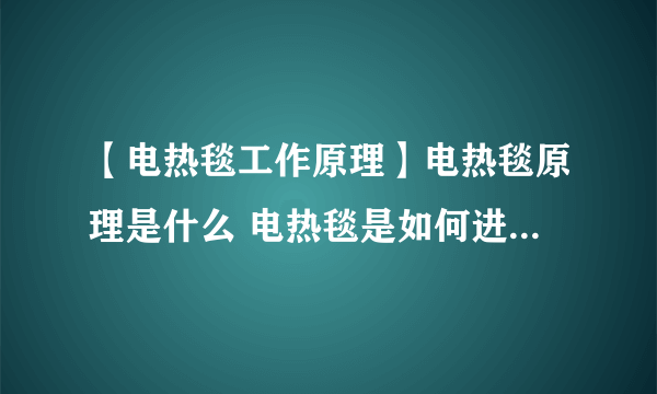 【电热毯工作原理】电热毯原理是什么 电热毯是如何进行工作的