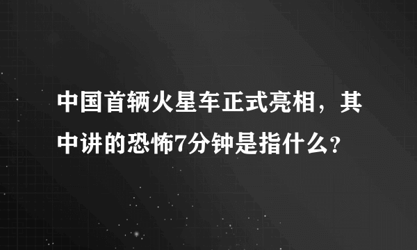 中国首辆火星车正式亮相，其中讲的恐怖7分钟是指什么？