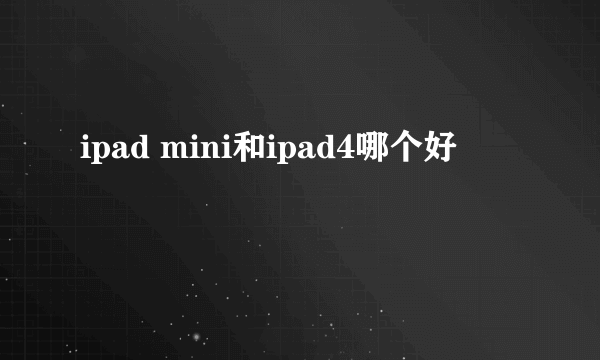 ipad mini和ipad4哪个好