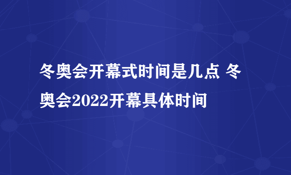 冬奥会开幕式时间是几点 冬奥会2022开幕具体时间