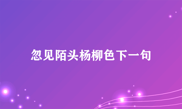 忽见陌头杨柳色下一句