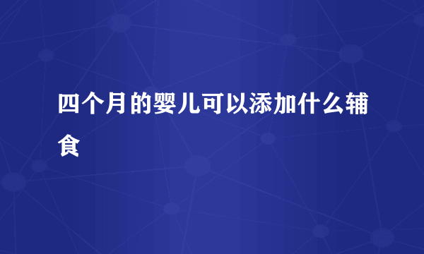 四个月的婴儿可以添加什么辅食