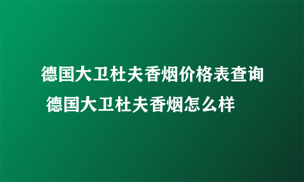 德国大卫杜夫香烟价格表查询 德国大卫杜夫香烟怎么样