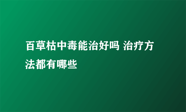 百草枯中毒能治好吗 治疗方法都有哪些