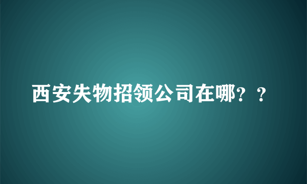 西安失物招领公司在哪？？