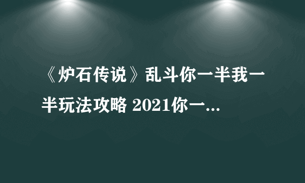 《炉石传说》乱斗你一半我一半玩法攻略 2021你一半我一半通关教程