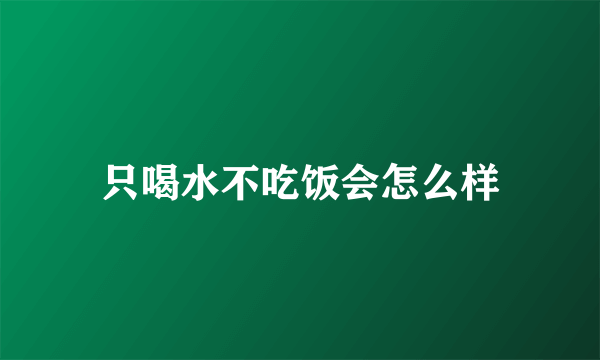 只喝水不吃饭会怎么样