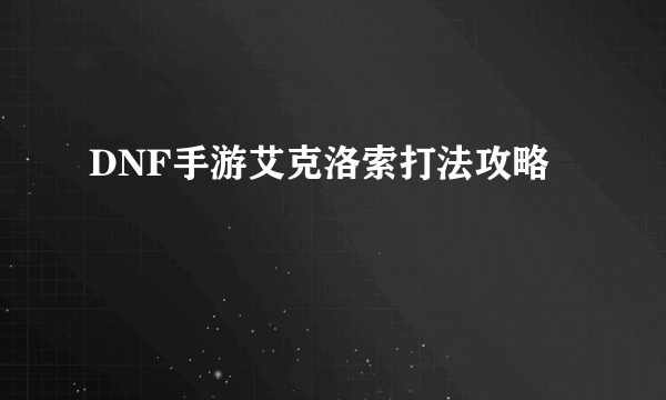 DNF手游艾克洛索打法攻略