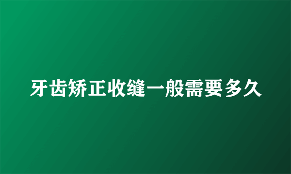 牙齿矫正收缝一般需要多久