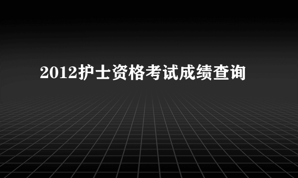 2012护士资格考试成绩查询