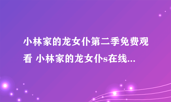 小林家的龙女仆第二季免费观看 小林家的龙女仆s在线观看完整版